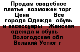 Продам свадебное платье, возможен торг › Цена ­ 20 000 - Все города Одежда, обувь и аксессуары » Женская одежда и обувь   . Вологодская обл.,Великий Устюг г.